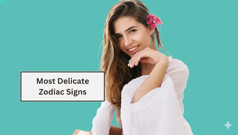 Top 6 Most Delicate Zodiac Signs