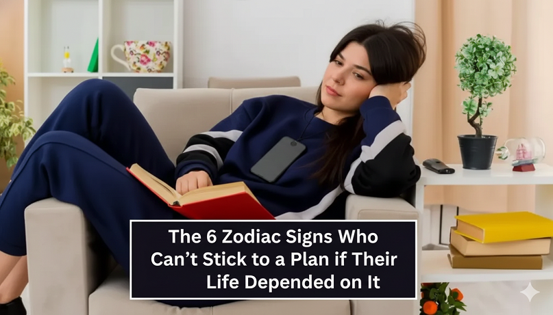 The 6 Zodiac Signs Who Can’t Stick to a Plan if Their Life Depended on It.